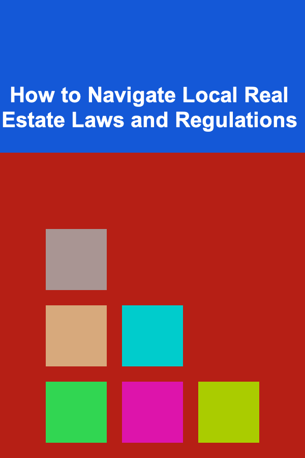 How to Navigate Local Real Estate Laws and Regulations