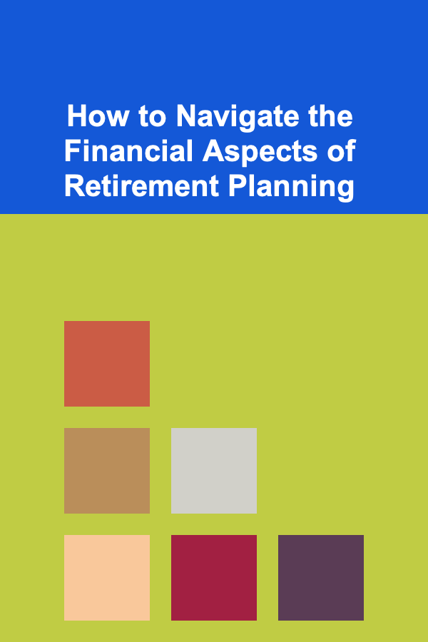 How to Navigate the Financial Aspects of Retirement Planning