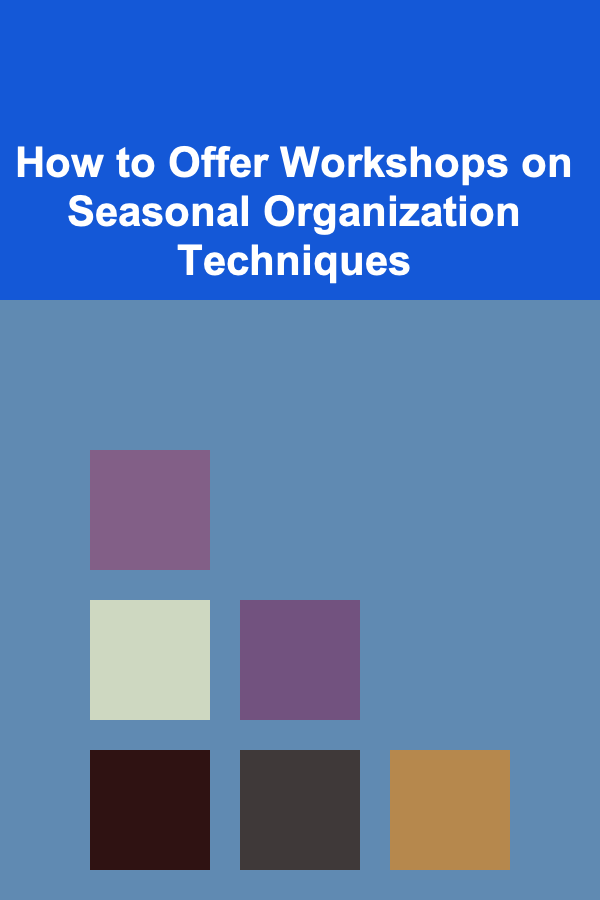 How to Offer Workshops on Seasonal Organization Techniques