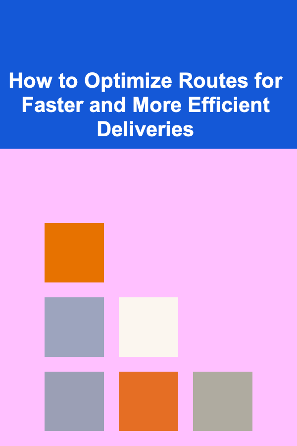 How to Optimize Routes for Faster and More Efficient Deliveries