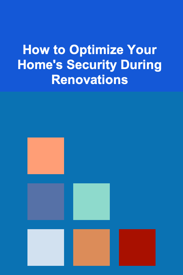 How to Optimize Your Home's Security During Renovations