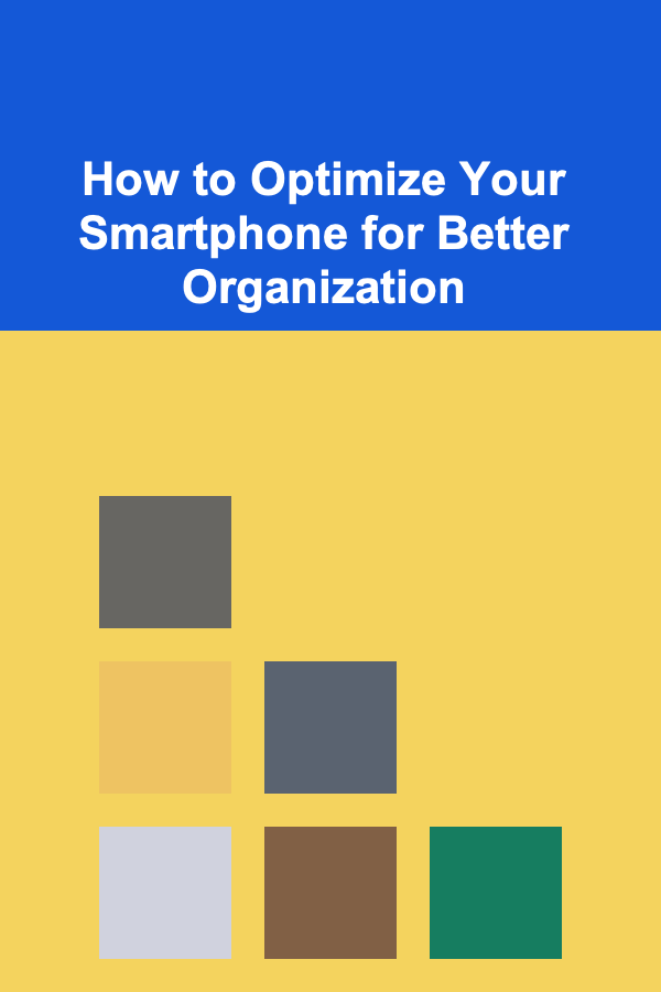 How to Optimize Your Smartphone for Better Organization