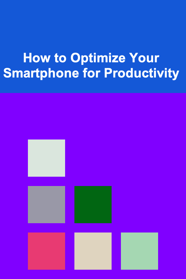 How to Optimize Your Smartphone for Productivity
