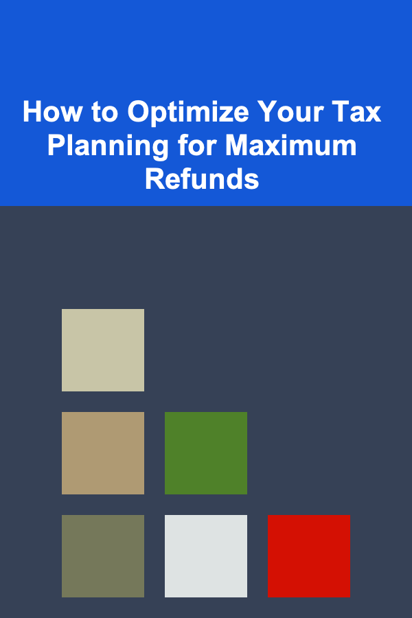 How to Optimize Your Tax Planning for Maximum Refunds