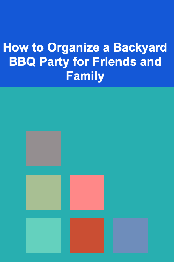How to Organize a Backyard BBQ Party for Friends and Family