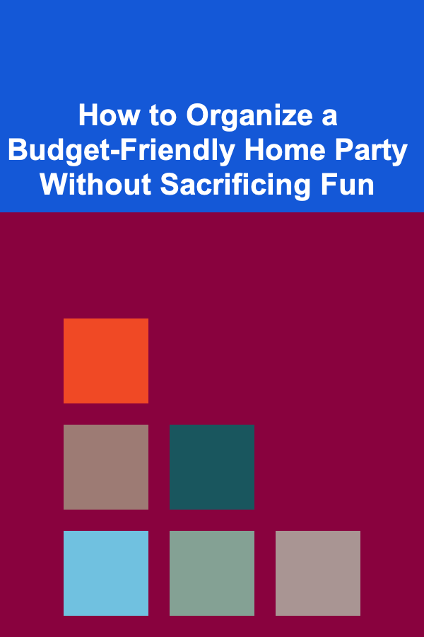 How to Organize a Budget-Friendly Home Party Without Sacrificing Fun