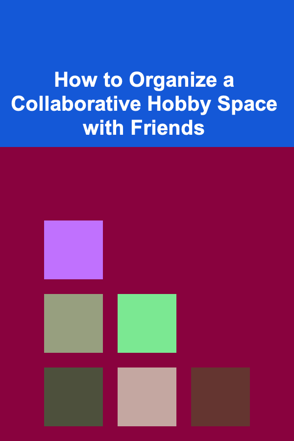How to Organize a Collaborative Hobby Space with Friends