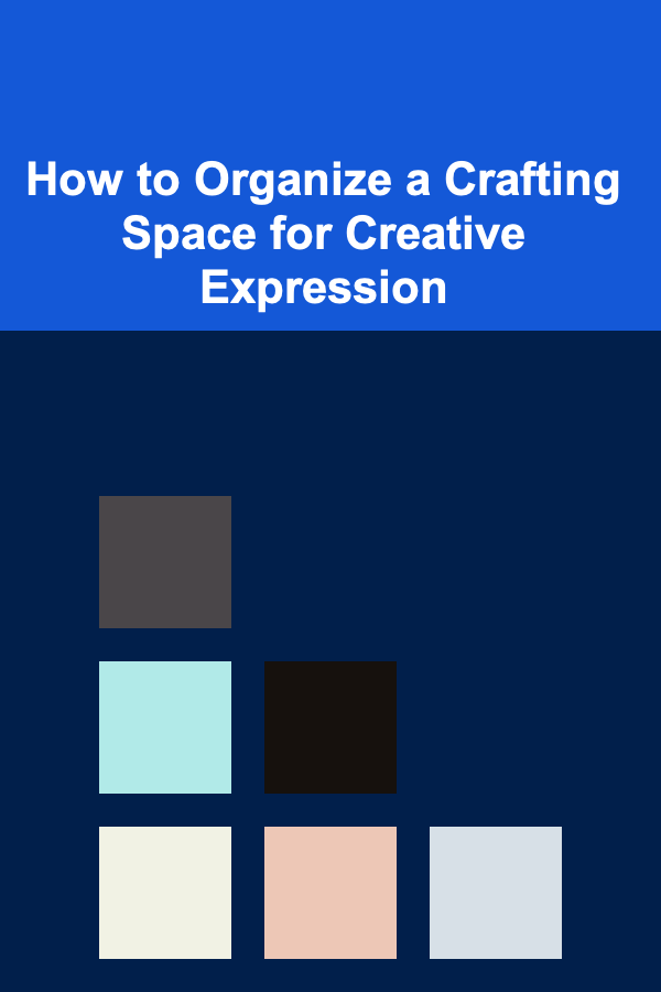 How to Organize a Crafting Space for Creative Expression