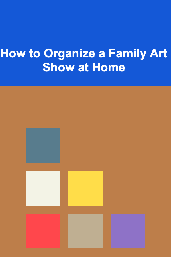 How to Organize a Family Art Show at Home
