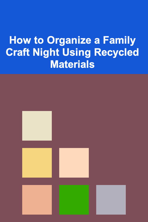 How to Organize a Family Craft Night Using Recycled Materials