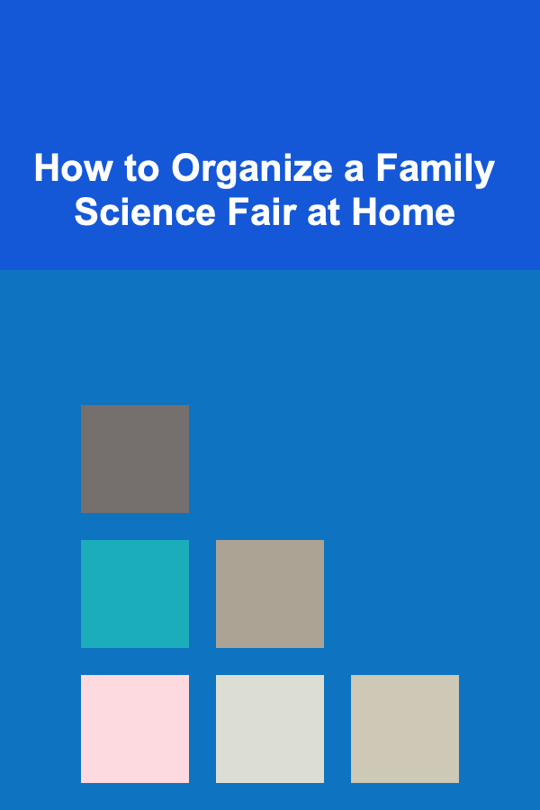 How to Organize a Family Science Fair at Home
