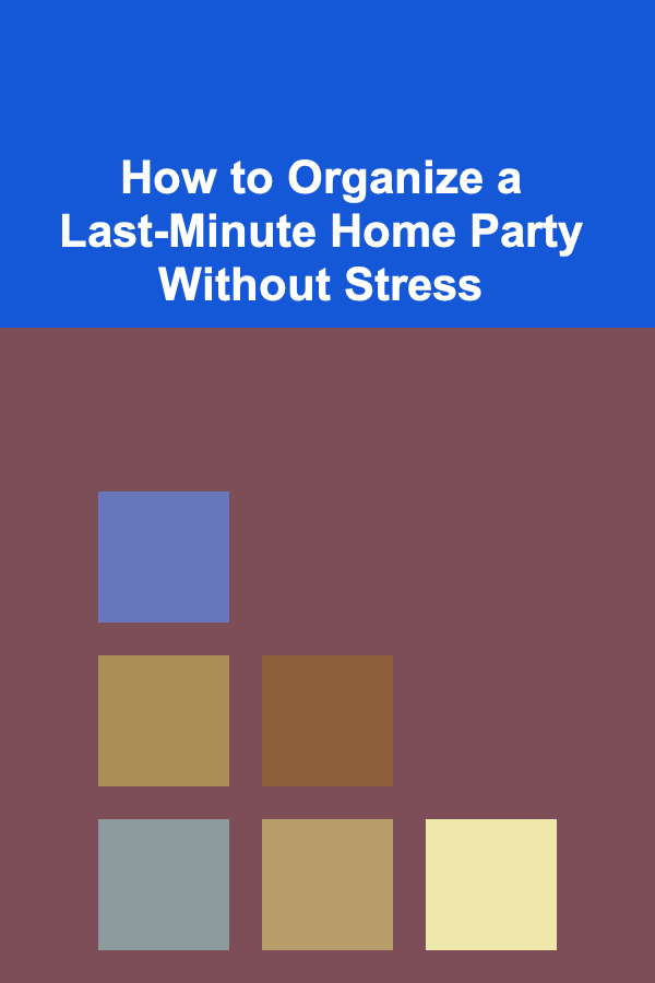 How to Organize a Last-Minute Home Party Without Stress