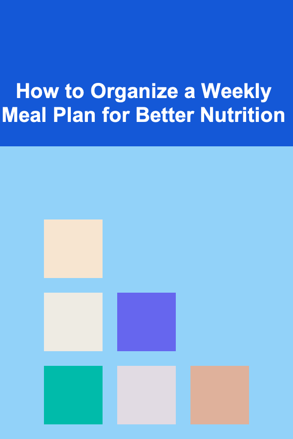 How to Organize a Weekly Meal Plan for Better Nutrition
