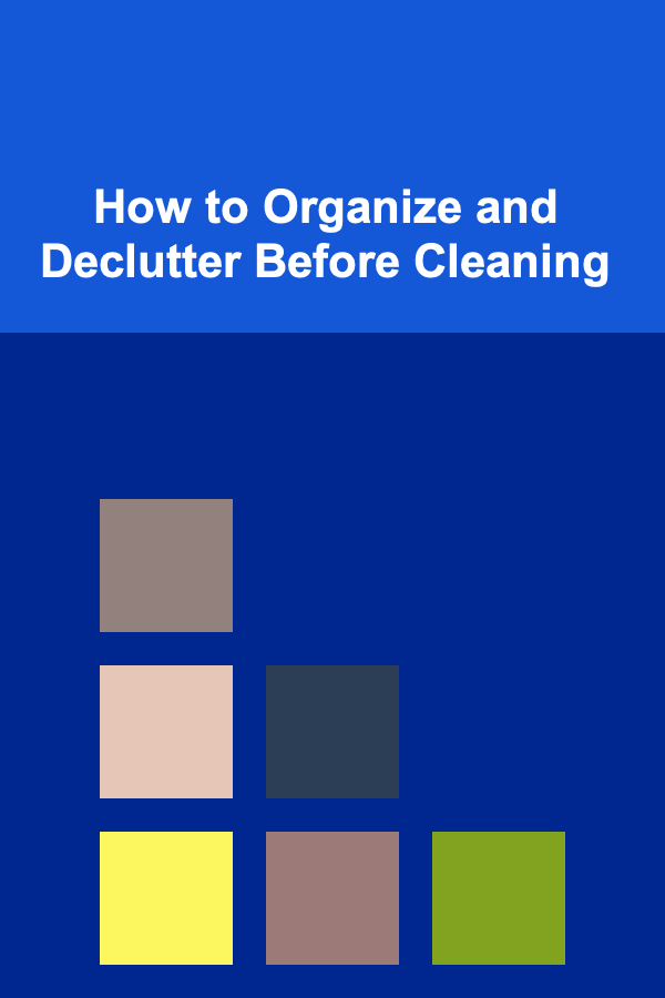 How to Organize and Declutter Before Cleaning