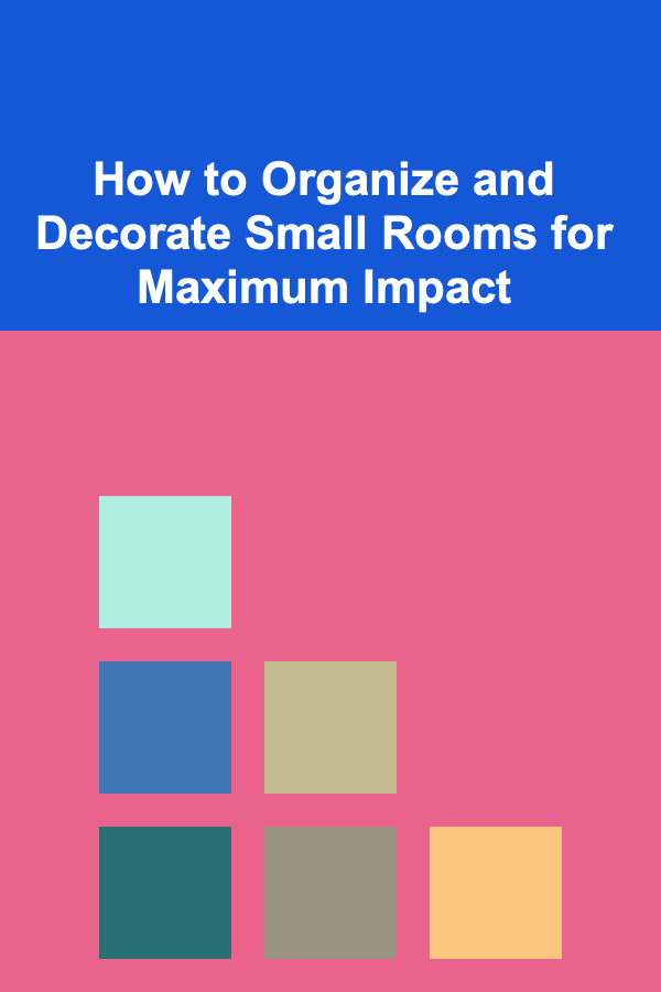 How to Organize and Decorate Small Rooms for Maximum Impact