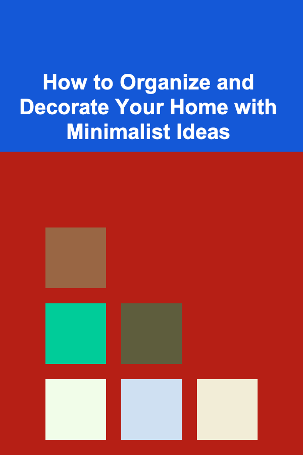 How to Organize and Decorate Your Home with Minimalist Ideas