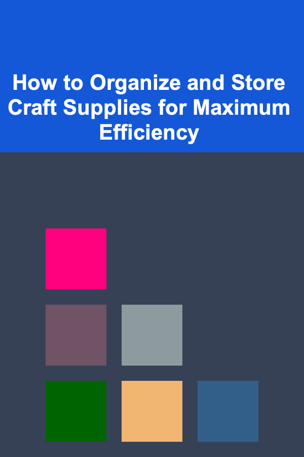 How to Organize and Store Craft Supplies for Maximum Efficiency
