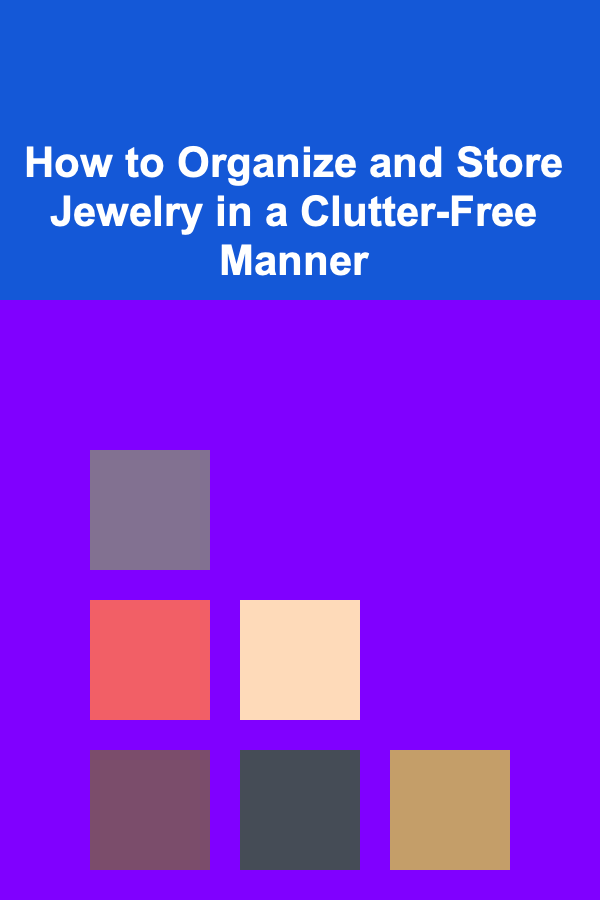 How to Organize and Store Jewelry in a Clutter-Free Manner