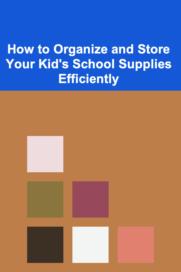How to Organize and Store Your Kid's School Supplies Efficiently