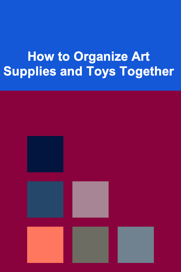 How to Organize Art Supplies and Toys Together