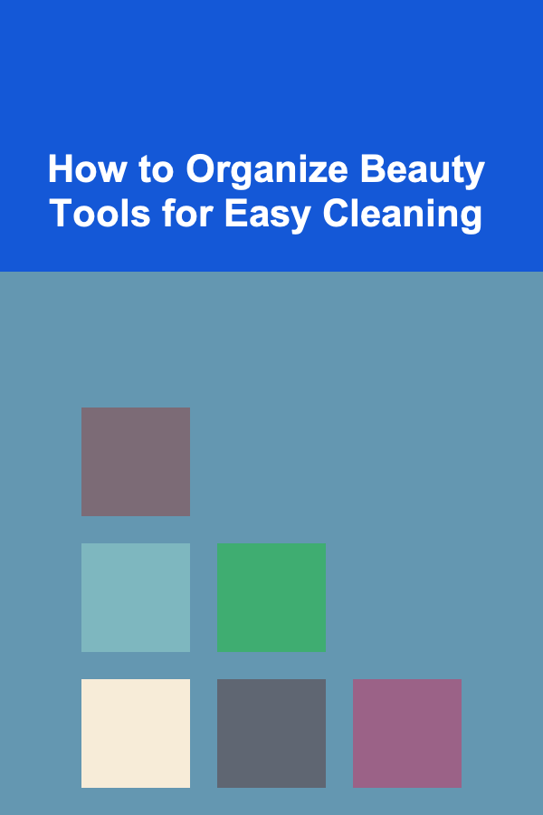 How to Organize Beauty Tools for Easy Cleaning