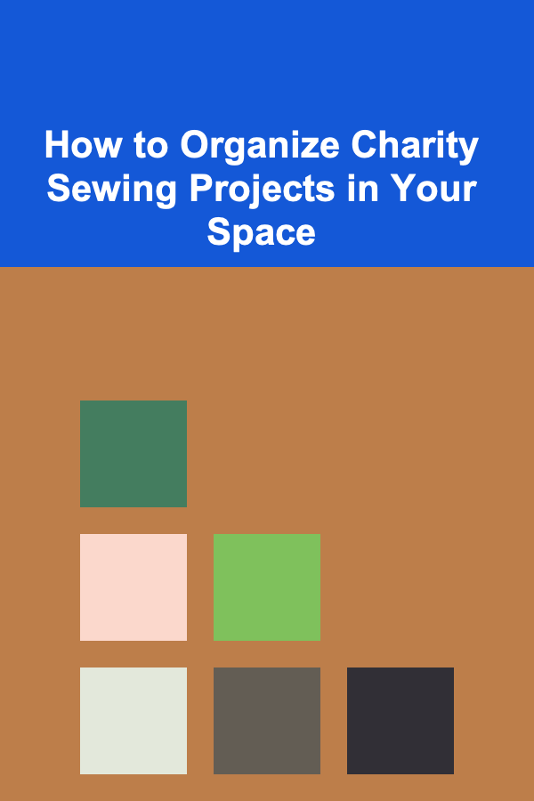 How to Organize Charity Sewing Projects in Your Space