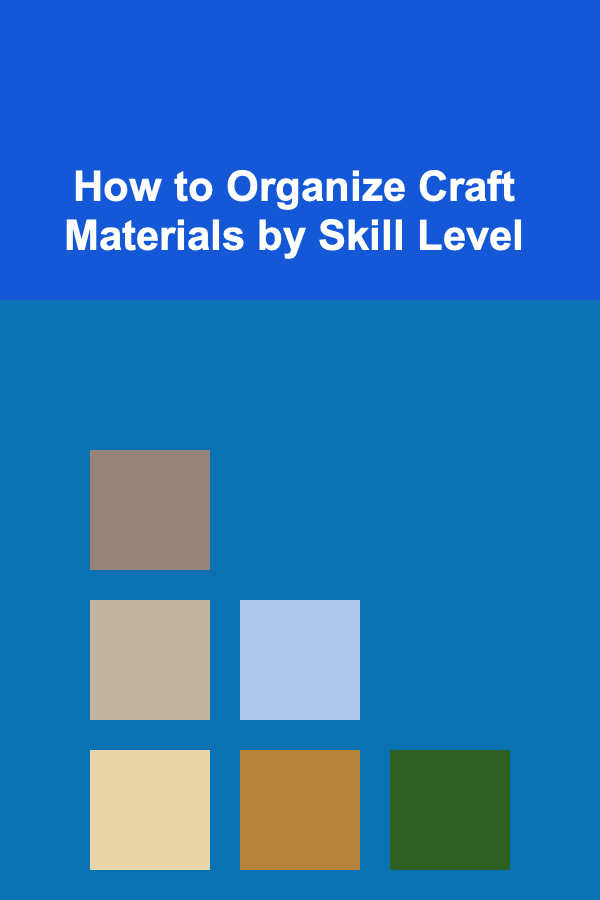 How to Organize Craft Materials by Skill Level