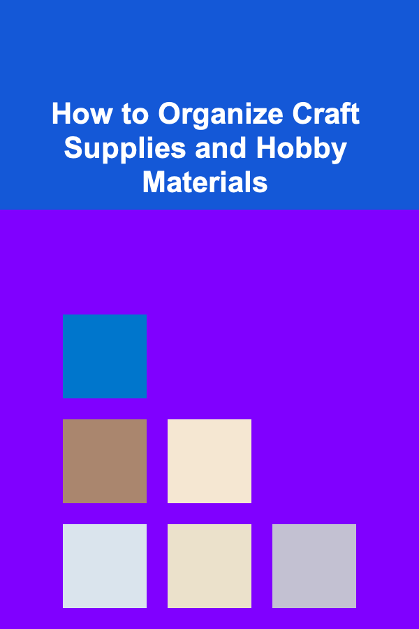 How to Organize Craft Supplies and Hobby Materials