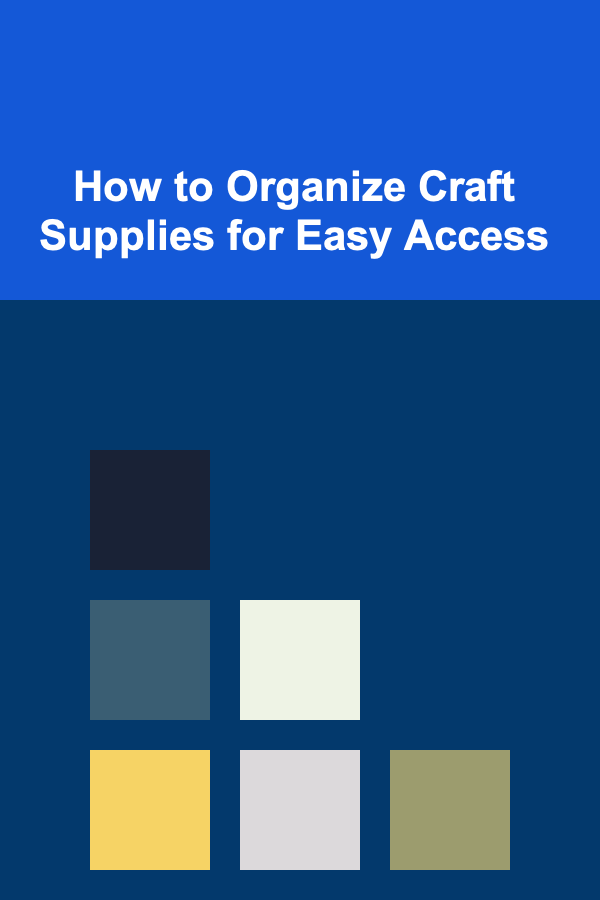 How to Organize Craft Supplies for Easy Access