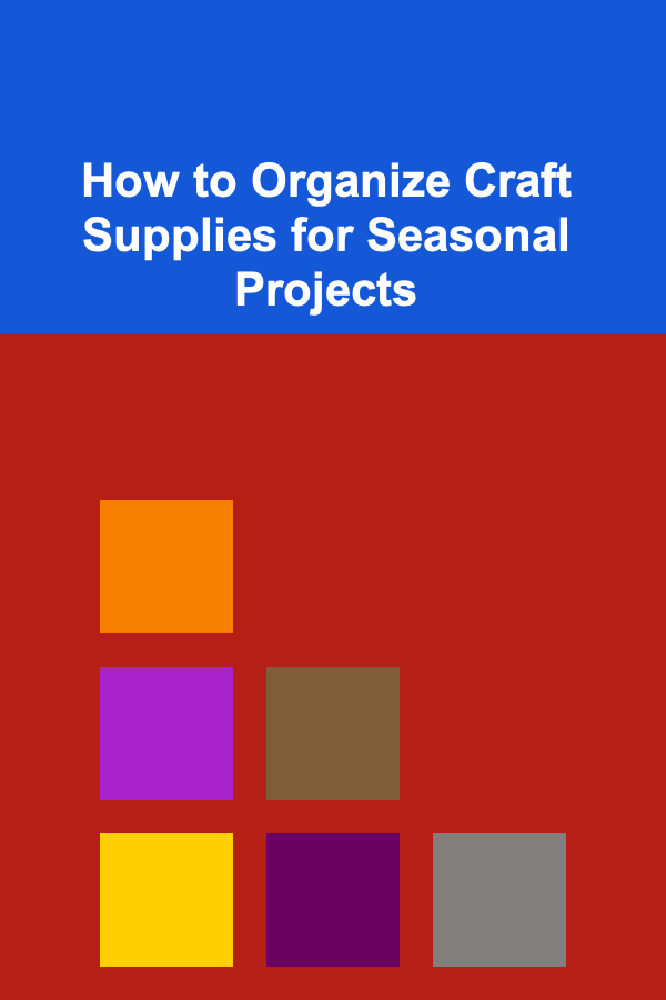 How to Organize Craft Supplies for Seasonal Projects