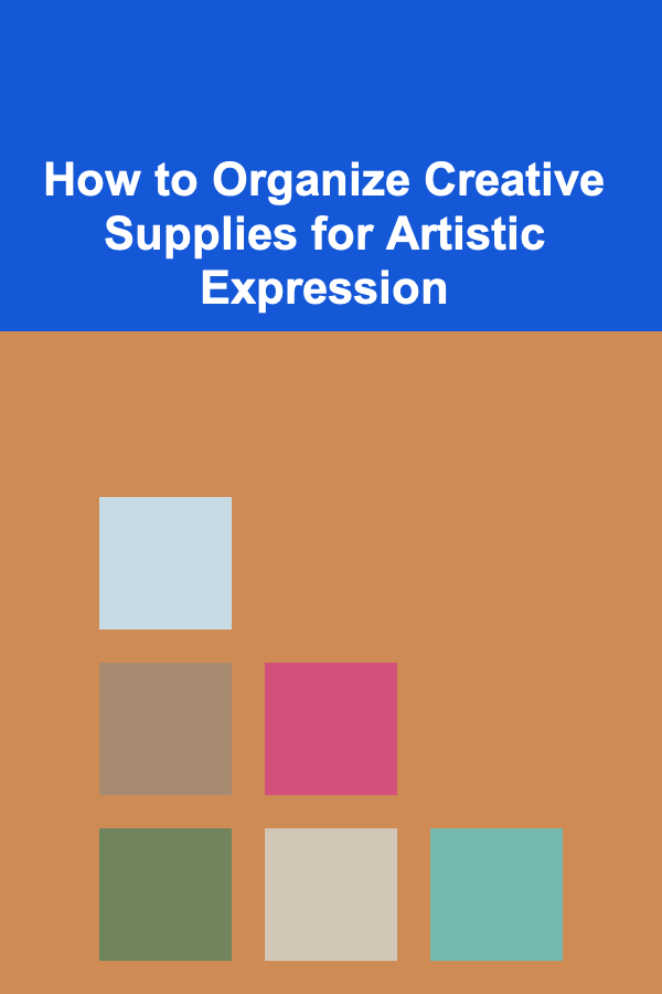 How to Organize Creative Supplies for Artistic Expression