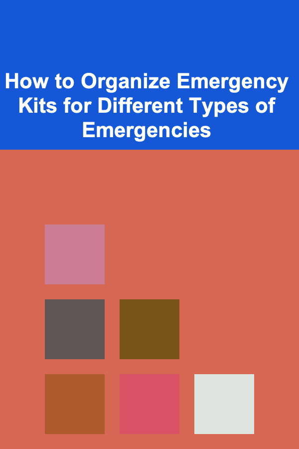 How to Organize Emergency Kits for Different Types of Emergencies