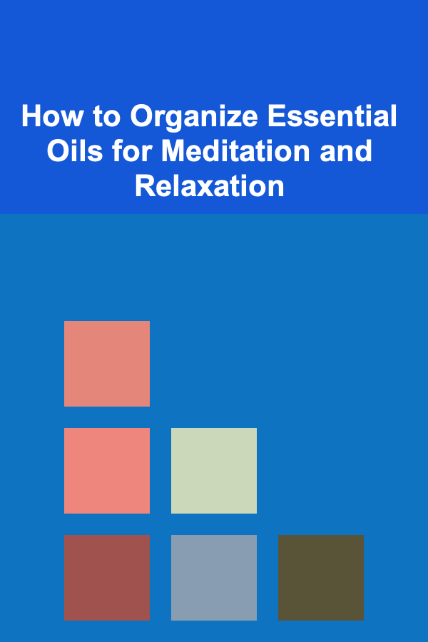 How to Organize Essential Oils for Meditation and Relaxation
