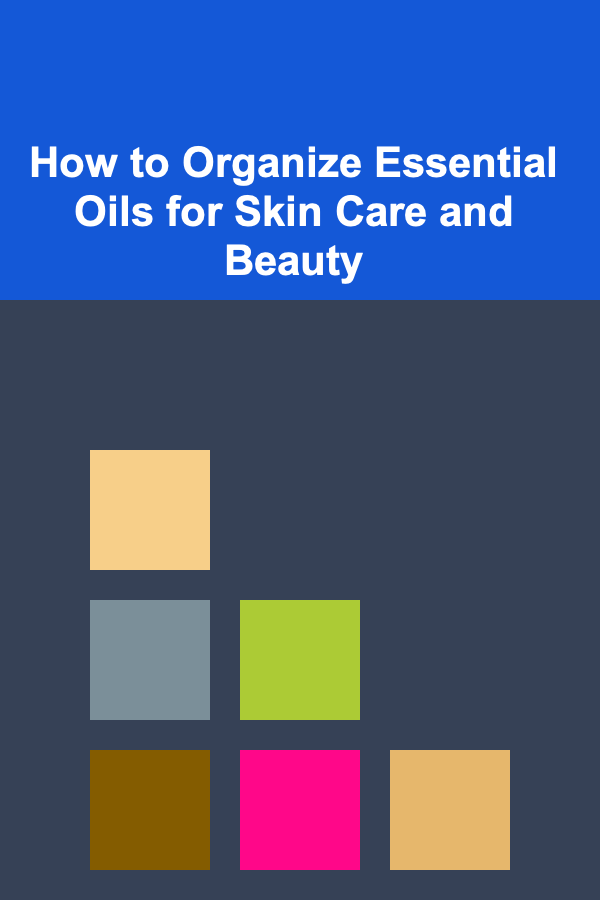 How to Organize Essential Oils for Skin Care and Beauty