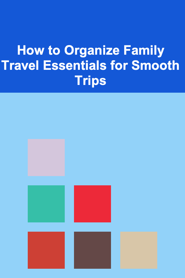 How to Organize Family Travel Essentials for Smooth Trips