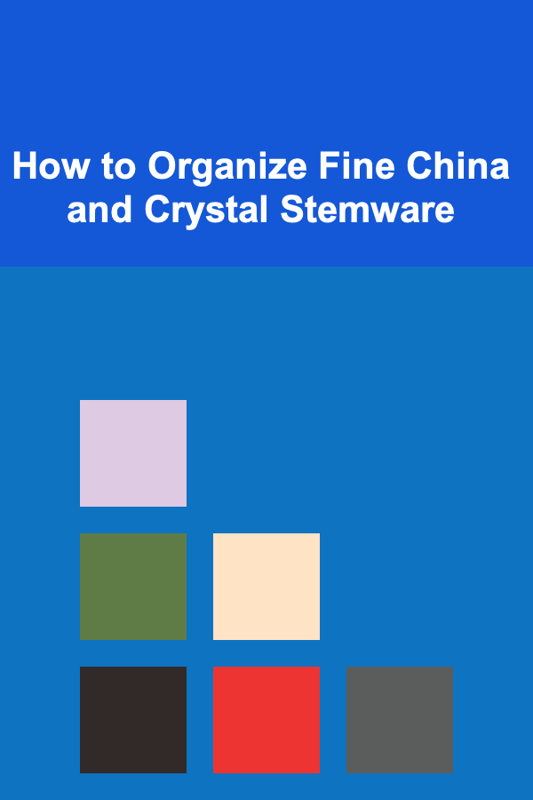 How to Organize Fine China and Crystal Stemware