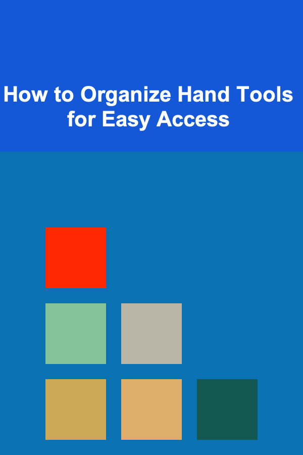 How to Organize Hand Tools for Easy Access
