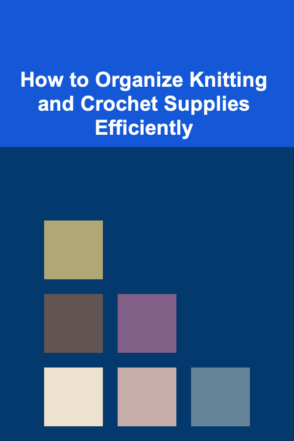 How to Organize Knitting and Crochet Supplies Efficiently