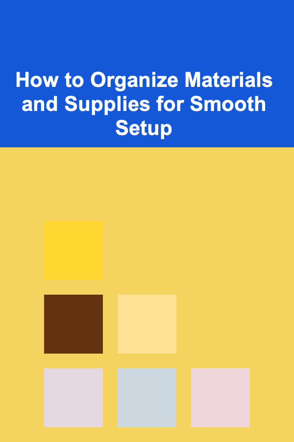 How to Organize Materials and Supplies for Smooth Setup