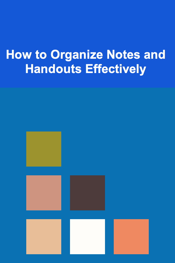How to Organize Notes and Handouts Effectively