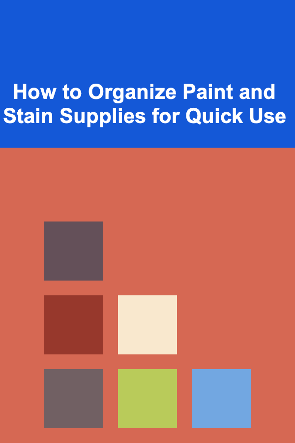 How to Organize Paint and Stain Supplies for Quick Use
