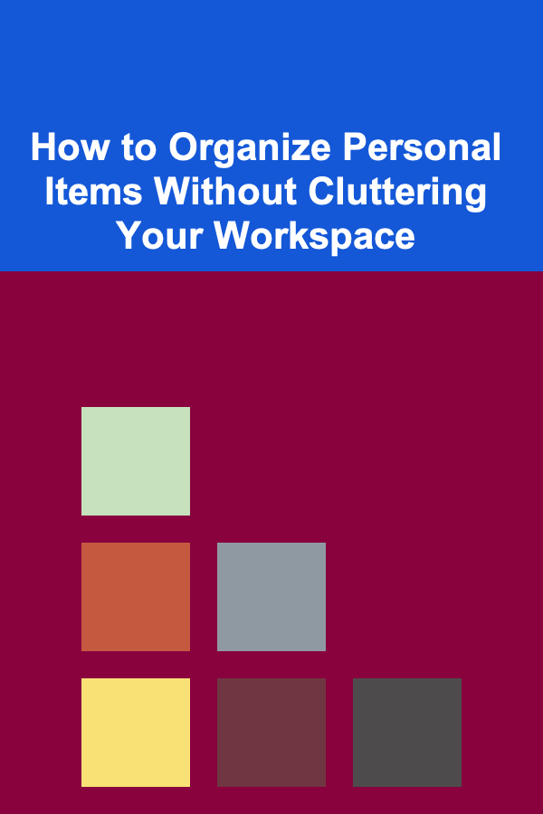 How to Organize Personal Items Without Cluttering Your Workspace