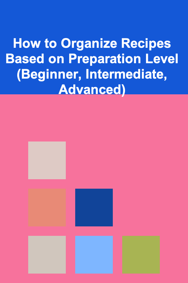 How to Organize Recipes Based on Preparation Level (Beginner, Intermediate, Advanced)
