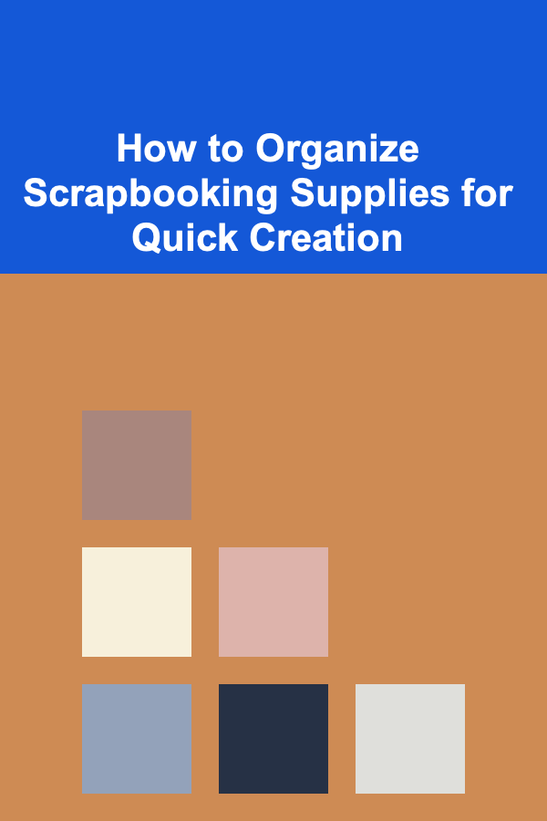 How to Organize Scrapbooking Supplies for Quick Creation