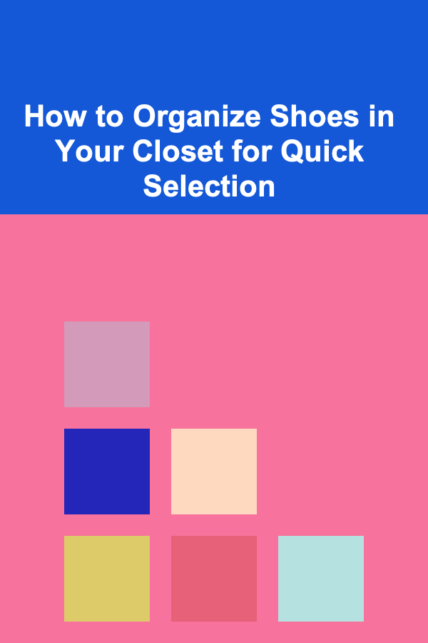 How to Organize Shoes in Your Closet for Quick Selection