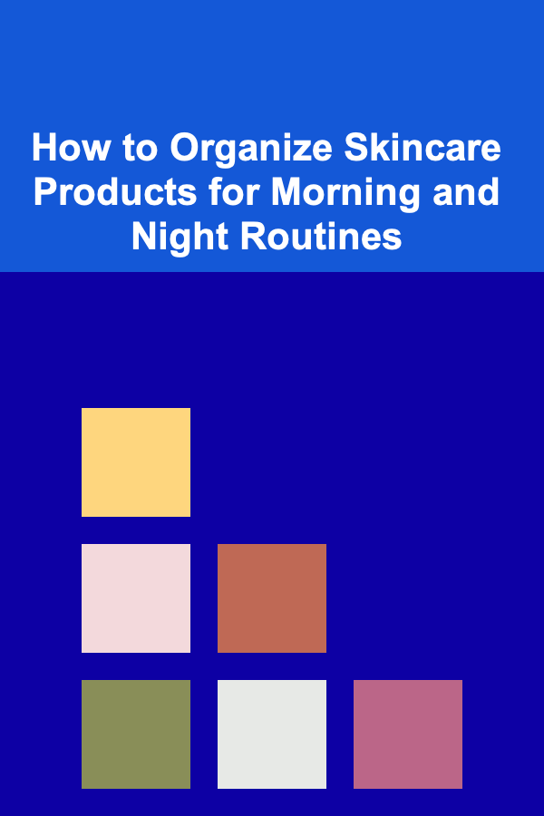 How to Organize Skincare Products for Morning and Night Routines