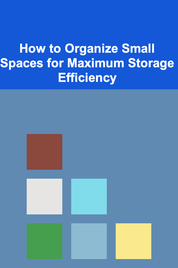 How to Organize Small Spaces for Maximum Storage Efficiency