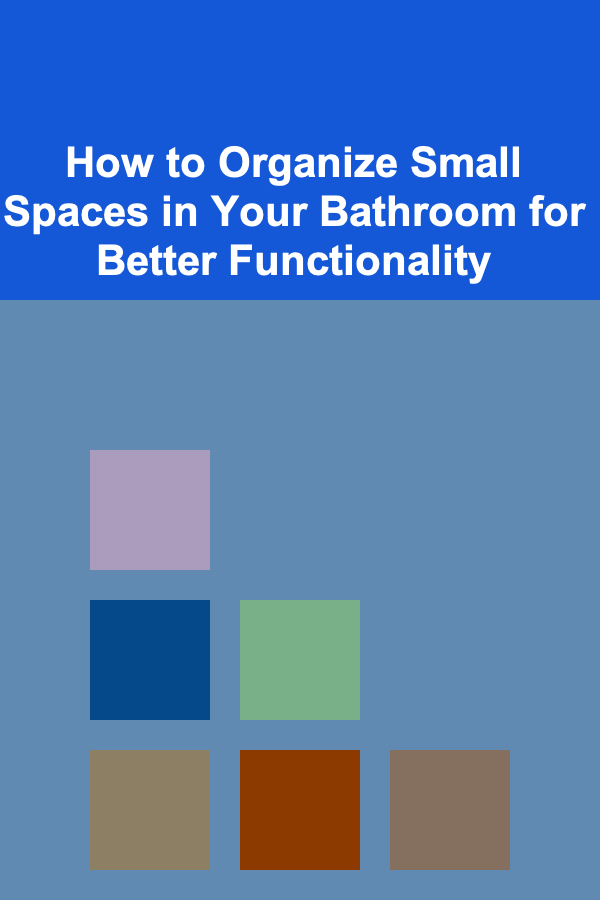 How to Organize Small Spaces in Your Bathroom for Better Functionality
