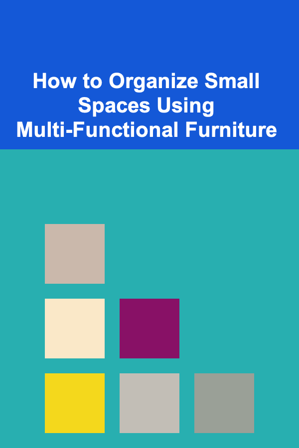 How to Organize Small Spaces Using Multi-Functional Furniture