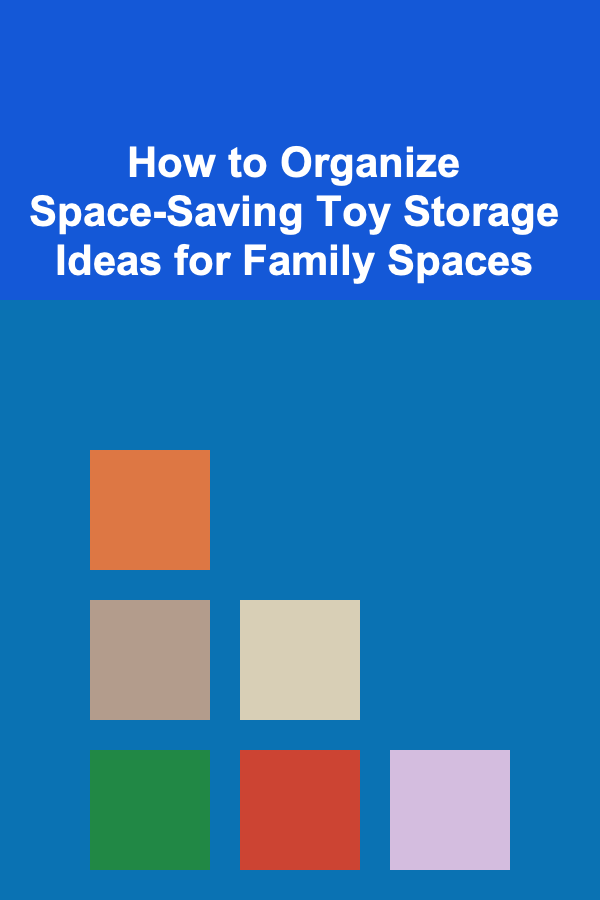 How to Organize Space-Saving Toy Storage Ideas for Family Spaces